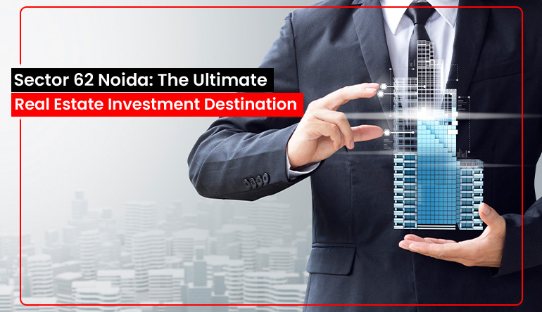Sector 62 Noida: The Ultimate Real Estate Investment Destina